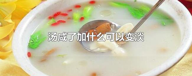 汤咸了加什么可以变淡 汤咸了加什么可以变淡