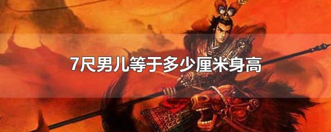 7尺男儿等于多少厘米身高 7尺男儿等于多少厘米身高