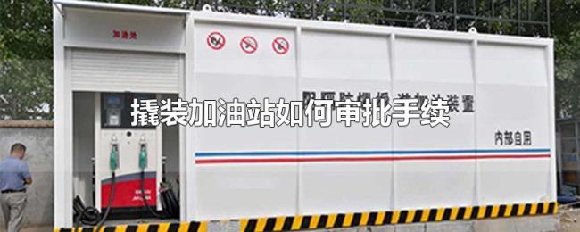 撬装加油站如何审批手续 撬装加油站如何审批手续