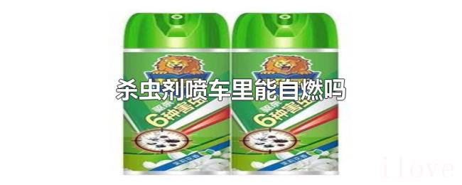 杀虫剂喷车里能自燃吗 杀虫剂喷车里能自燃吗