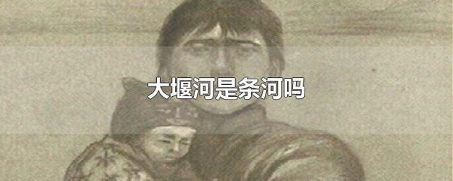 大堰河是条河吗 大堰河是条河吗