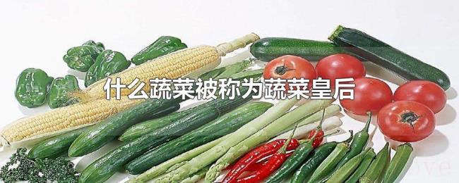 什么蔬菜被称为蔬菜皇后 什么蔬菜被称为蔬菜皇后