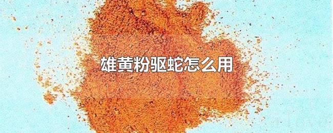 雄黄粉驱蛇怎么用 雄黄粉驱蛇怎么用