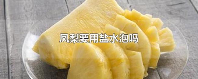 凤梨要用盐水泡吗 凤梨要用盐水泡吗