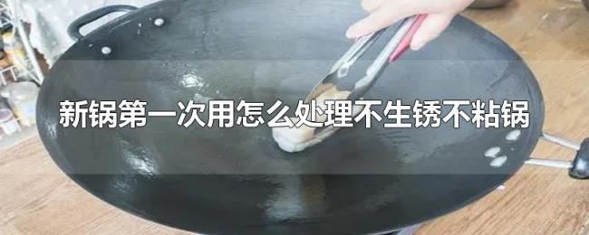 新锅第一次用怎么处理不生锈不粘锅 新锅第一次用怎么处理不生锈不粘锅
