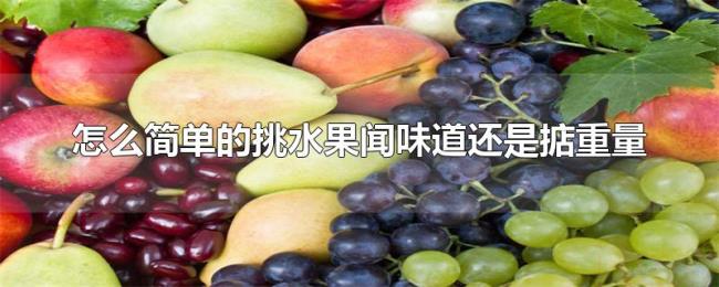 怎么简单的挑水果闻味道还是掂重量