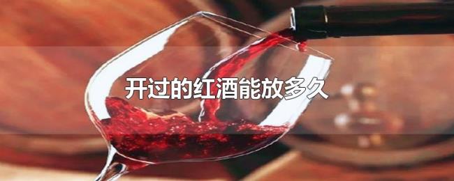 开过的红酒能放多久 开过的红酒能放多久