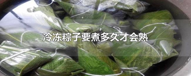 冷冻粽子要煮多久才会熟 冷冻粽子要煮多久才会熟