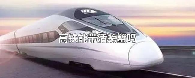 高铁能带活螃蟹吗 高铁能带活螃蟹吗
