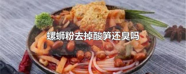 螺蛳粉去掉酸笋还臭吗 螺蛳粉去掉酸笋还臭吗