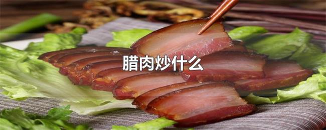 腊肉炒什么 腊肉炒什么
