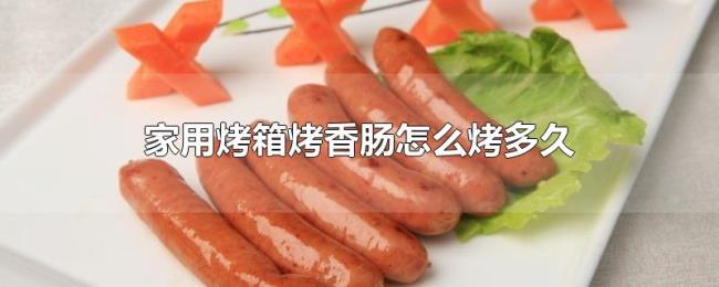 家用烤箱烤香肠怎么烤多久 家用烤箱烤香肠怎么烤多久