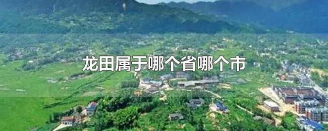 龙田属于哪个省哪个市 龙田属于哪个省哪个市