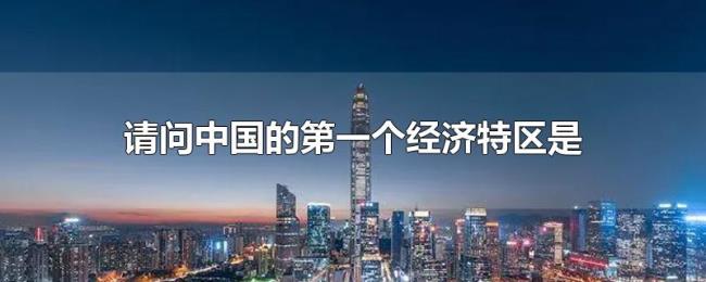 请问中国的第一个经济特区是