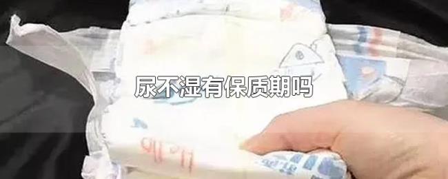 尿不湿有保质期吗 尿不湿有保质期吗