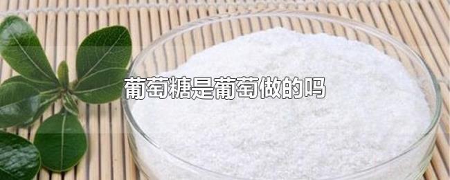 葡萄糖是葡萄做的吗