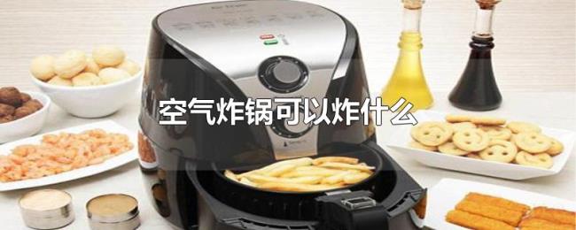 空气炸锅可以炸什么 空气炸锅可以炸什么
