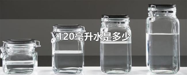 120毫升水是多少 120毫升水是多少