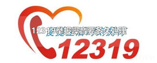 12319举报噪音要多久处理 12319举报噪音要多久处理