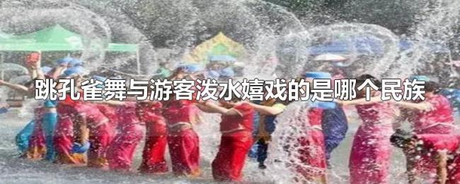 跳孔雀舞与游客泼水嬉戏的是哪个民族 跳孔雀舞与游客泼水嬉戏的是哪个民族