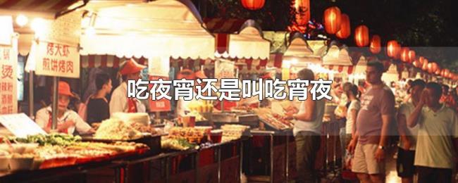 吃夜宵还是叫吃宵夜 吃夜宵还是叫吃宵夜
