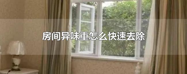 房间异味重怎么快速去除 房间异味重怎么快速去除