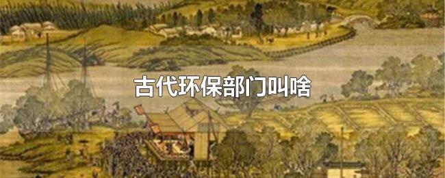 古代环保部门叫啥 古代环保部门叫啥