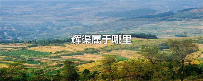 辉渠属于哪里 辉渠属于哪里