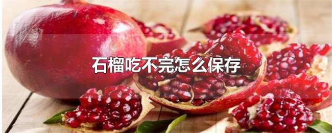 石榴吃不完怎么保存 石榴吃不完怎么保存