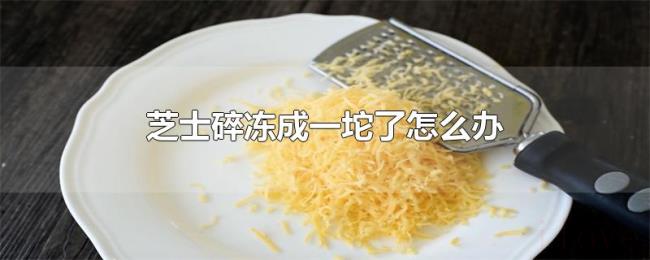 芝士碎冻成一坨了怎么办