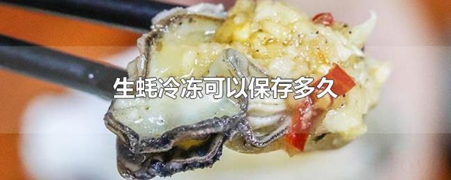 生蚝冷冻可以保存多久 生蚝冷冻可以保存多久