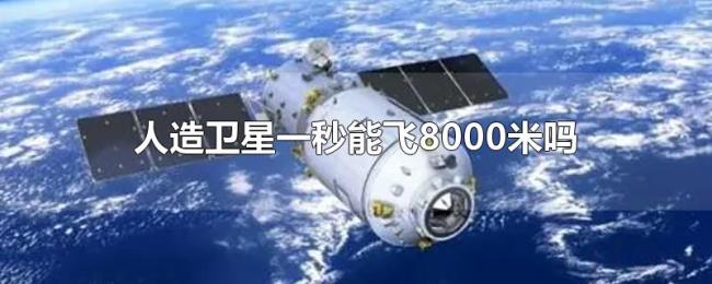 人造卫星一秒能飞8000米吗 人造卫星一秒能飞8000米吗