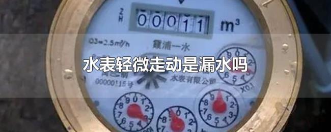水表轻微走动是漏水吗