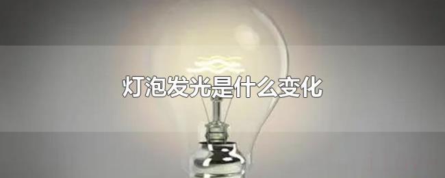 灯泡发光是什么变化 灯泡发光是什么变化