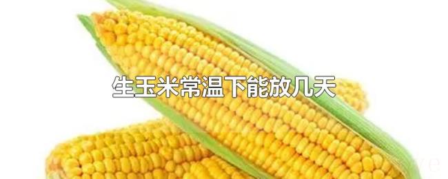 生玉米常温下能放几天