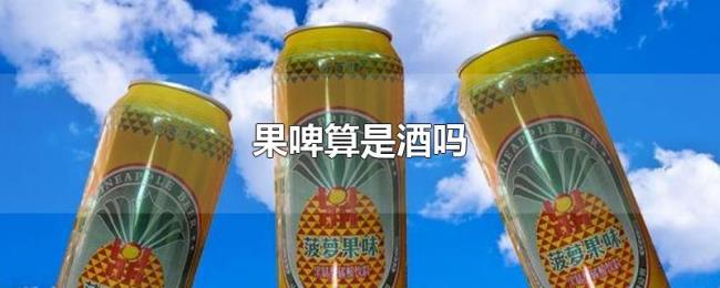 果啤算是酒吗 果啤算是酒吗