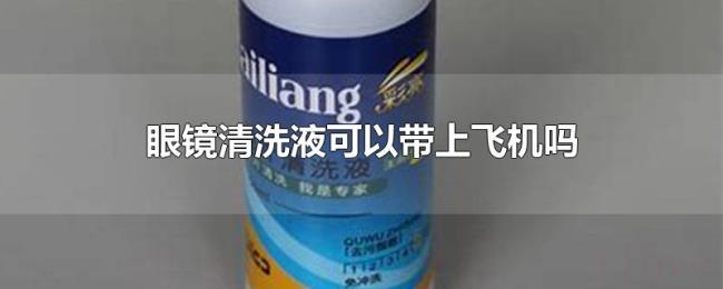 眼镜清洗液可以带上飞机吗 眼镜清洗液可以带上飞机吗
