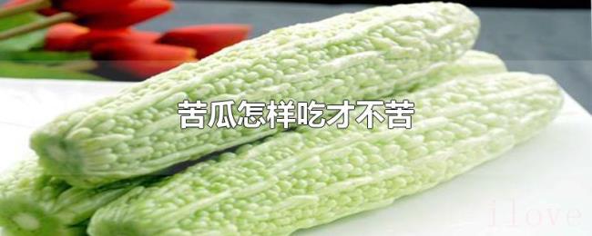 苦瓜怎样吃才不苦 苦瓜怎样吃才不苦
