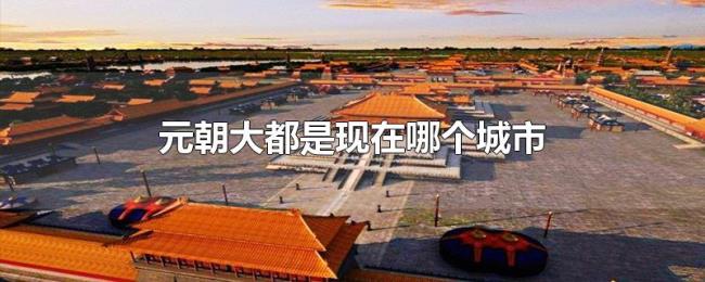 元朝大都是现在哪个城市 元朝大都是现在哪个城市