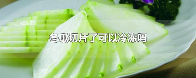 冬瓜切片了可以冷冻吗