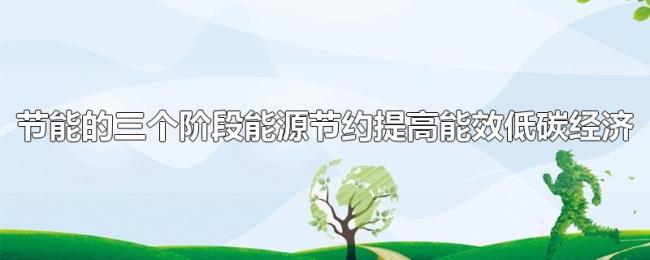 节能的三个阶段能源节约提高能效低碳经济 节能的三个阶段能源节约提高能效低碳经济
