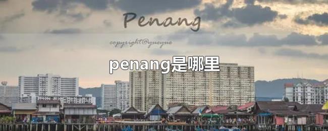 penang是哪里 penang是哪里