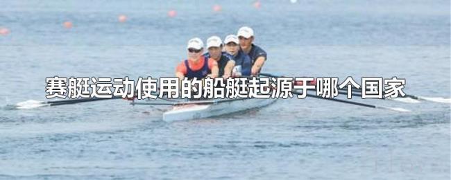 赛艇运动使用的船艇起源于哪个国家 赛艇运动使用的船艇起源于哪个国家