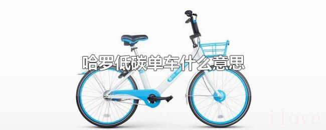 哈罗低碳单车什么意思 哈罗低碳单车什么意思