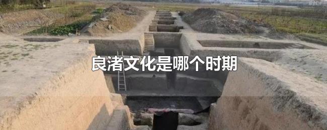 良渚文化是哪个时期 良渚文化是哪个时期