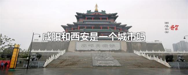 咸阳和西安是一个城市吗