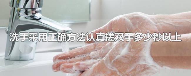 洗手采用正确方法认真搓双手多少秒以上 洗手采用正确方法认真搓双手多少秒以上