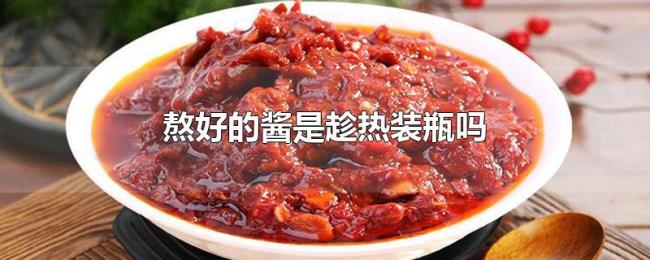 熬好的酱是趁热装瓶吗 熬好的酱是趁热装瓶吗