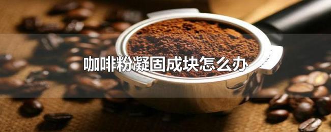 咖啡粉凝固成块怎么办 咖啡粉凝固成块怎么办