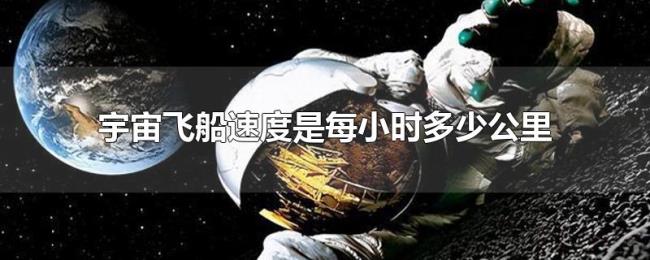 宇宙飞船速度是每小时多少公里